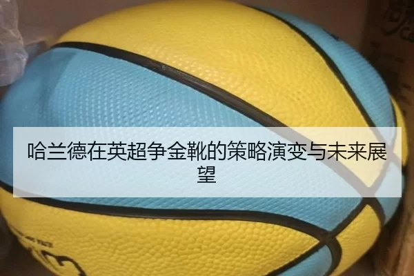 哈兰德在英超争金靴的策略演变与未来展望