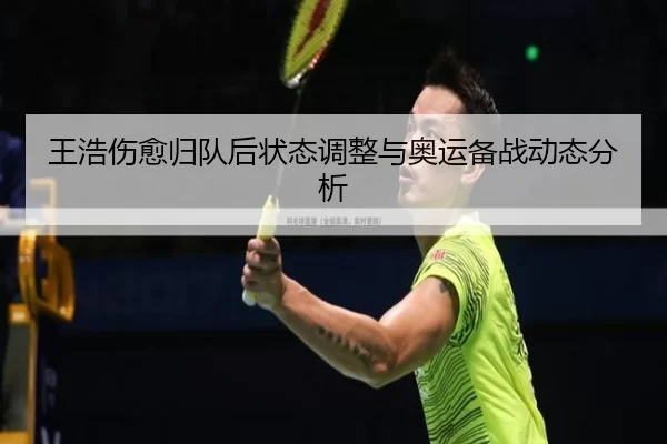 王浩伤愈归队后状态调整与奥运备战动态分析